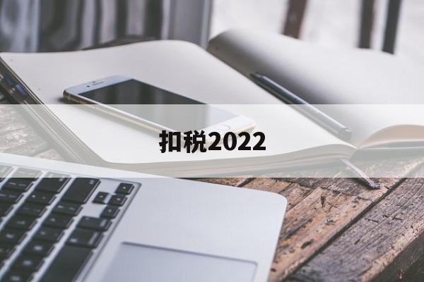 扣税2022(个税最新调整明年开始执行)